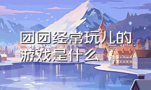 团团经常玩儿的游戏是什么（团团玩儿的游戏叫什么）