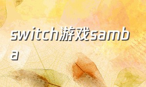 switch游戏samba（switch保驾护航两个游戏）