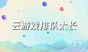 云游戏排队太长