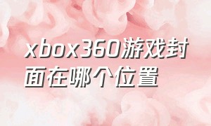 xbox360游戏封面在哪个位置