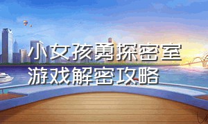 小女孩勇探密室游戏解密攻略（小女孩勇探密室游戏解密攻略大全）