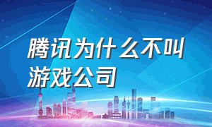 腾讯为什么不叫游戏公司（腾讯是不是最好的游戏公司）