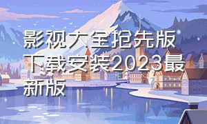 影视大全抢先版下载安装2023最新版