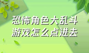 恐怖角色大乱斗游戏怎么点进去