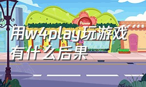 用w4play玩游戏有什么后果