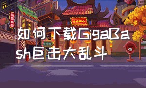 如何下载GigaBash巨击大乱斗（gigabash巨击大乱斗怎么用键盘）