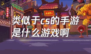 类似于cs的手游是什么游戏啊