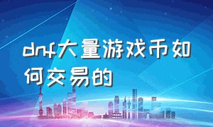 dnf大量游戏币如何交易的