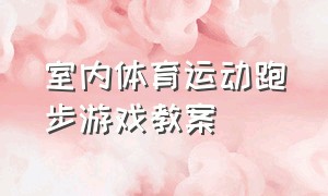 室内体育运动跑步游戏教案