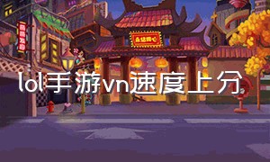 lol手游vn速度上分（lol手游vn怎么弱了这么多）