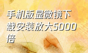 手机版显微镜下载安装放大5000倍