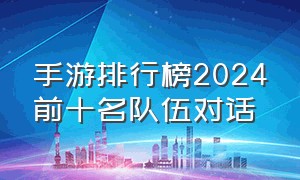 手游排行榜2024前十名队伍对话（手游排行榜2024前十名好玩推荐）