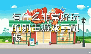 有什么非常好玩的射击游戏手机版