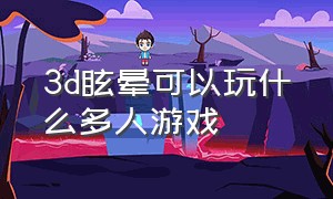 3d眩晕可以玩什么多人游戏（有3d眩晕症的人玩什么游戏）