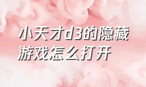 小天才d3的隐藏游戏怎么打开（小天才d3）