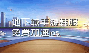 地下城手游韩服免费加速ios（地下城韩服ios手游教程最新）