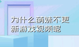 为什么萌妹不更新游戏视频呢（游戏知识妹为什么不更新视频了）