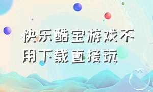 快乐酷宝游戏不用下载直接玩（快乐酷宝游戏体验服怎么下载）