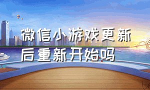 微信小游戏更新后重新开始吗（微信小游戏关闭了怎么还能使用）