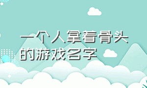 一个人拿着骨头的游戏名字（一个人拿着骨头的游戏名字是什么）