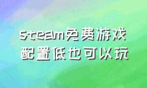 steam免费游戏配置低也可以玩（steam免费配置要求不高的中文游戏）