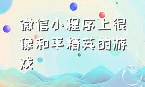 微信小程序上很像和平精英的游戏（不受限制的微信游戏小程序）