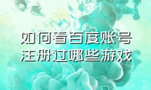 如何看百度账号注册过哪些游戏