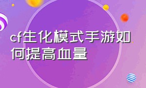 cf生化模式手游如何提高血量（cf手游生化设置怎么设置好）