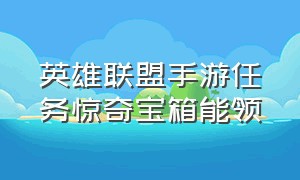 英雄联盟手游任务惊奇宝箱能领（英雄联盟手游哪里开启惊奇宝箱）