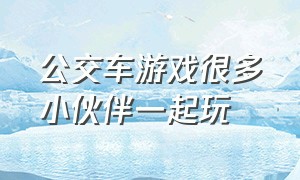 公交车游戏很多小伙伴一起玩