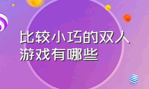 比较小巧的双人游戏有哪些（推荐十种好玩的双人游戏）