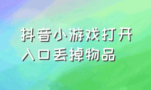 抖音小游戏打开入口丢掉物品