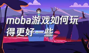 moba游戏如何玩得更好一些