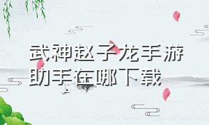 武神赵子龙手游助手在哪下载