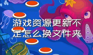 游戏资源更新不足怎么换文件夹（游戏资源更新显示文件夹空间不足）