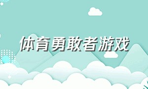 体育勇敢者游戏（体育勇敢者游戏攻略）