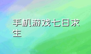 手机游戏七日求生（手机游戏七日求生怎么玩）