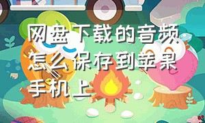 网盘下载的音频怎么保存到苹果手机上（苹果百度网盘下载的mp3怎么导出来）