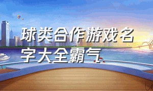 球类合作游戏名字大全霸气