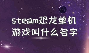 steam恐龙单机游戏叫什么名字