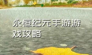 永恒纪元手游游戏攻略（永恒纪元手游新手教程）