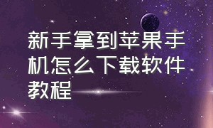 新手拿到苹果手机怎么下载软件教程