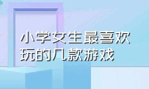 小学女生最喜欢玩的几款游戏