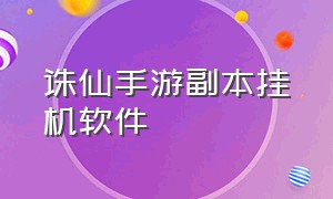 诛仙手游副本挂机软件（诛仙手游挂机最佳地点）