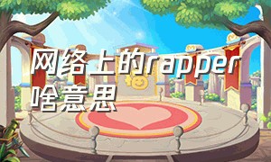 网络上的rapper啥意思（网络流行语rapper什么意思）