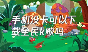 手机没卡可以下载全民k歌吗（怎么在电视上下载全民k歌）