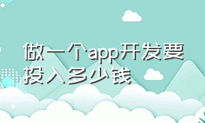 做一个app开发要投入多少钱