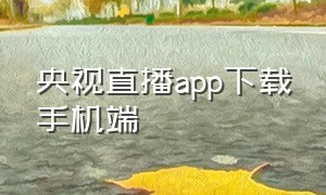 央视直播app下载手机端（央视app直播下载安装官方版）