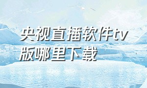 央视直播软件tv版哪里下载