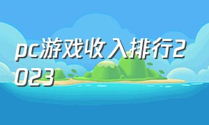 pc游戏收入排行2023